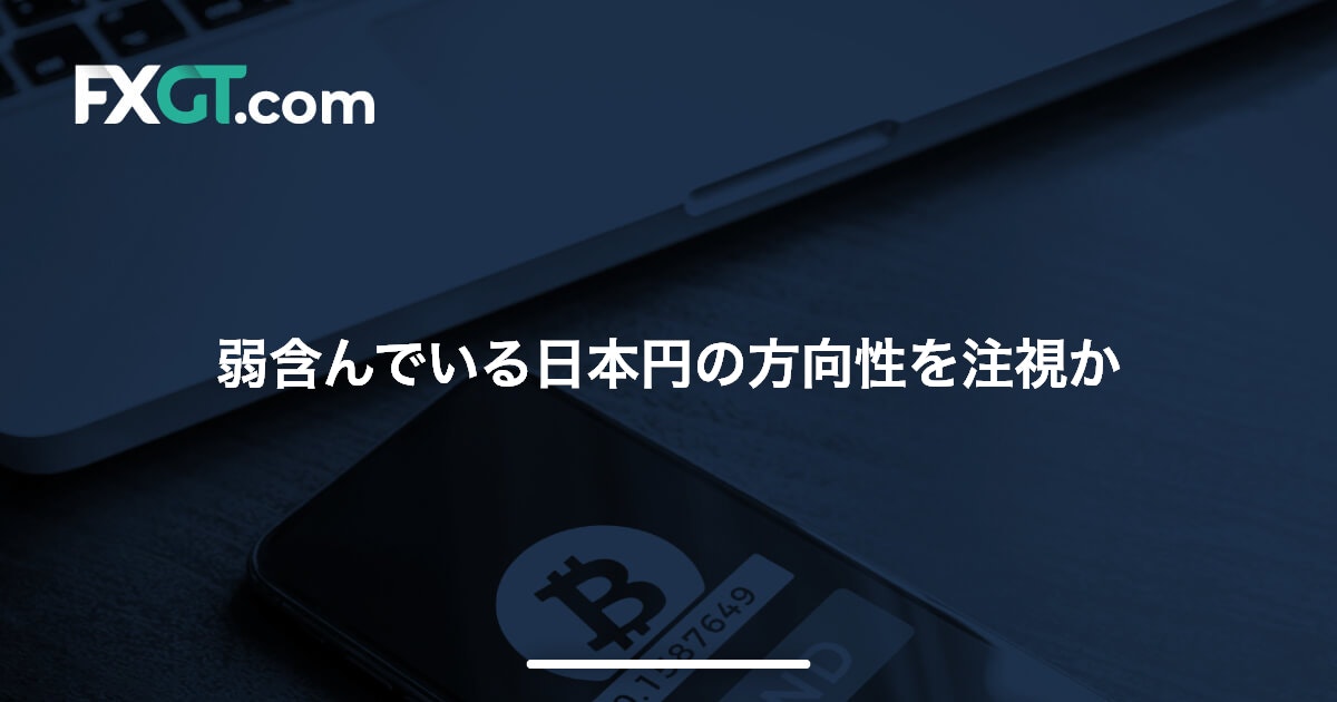 弱含んでいる日本円の方向性を注視か